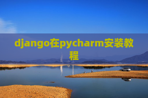 django在pycharm安装教程 django在pycharm安装教程
